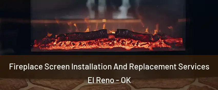 Fireplace Screen Installation And Replacement Services El Reno - OK